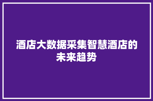 酒店大数据采集智慧酒店的未来趋势  第1张