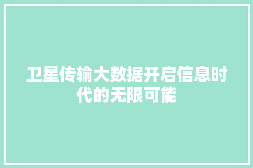 卫星传输大数据开启信息时代的无限可能  第1张