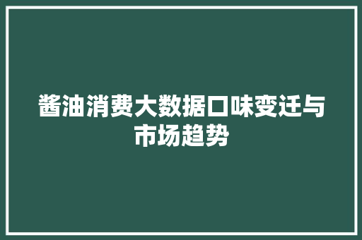 酱油消费大数据口味变迁与市场趋势