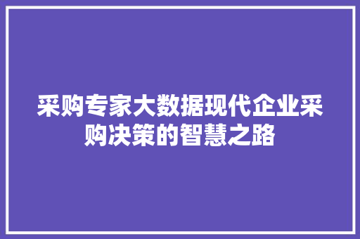 采购专家大数据现代企业采购决策的智慧之路  第1张