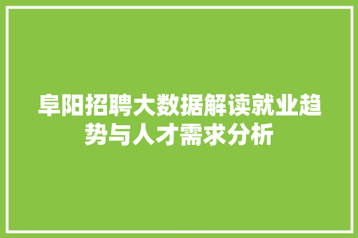 阜阳招聘大数据解读就业趋势与人才需求分析