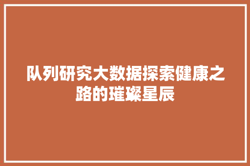 队列研究大数据探索健康之路的璀璨星辰