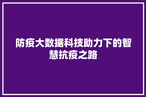 防疫大数据科技助力下的智慧抗疫之路