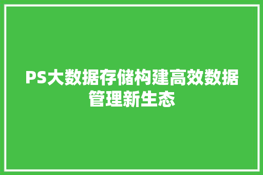 PS大数据存储构建高效数据管理新生态