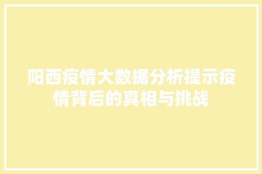 阳西疫情大数据分析提示疫情背后的真相与挑战