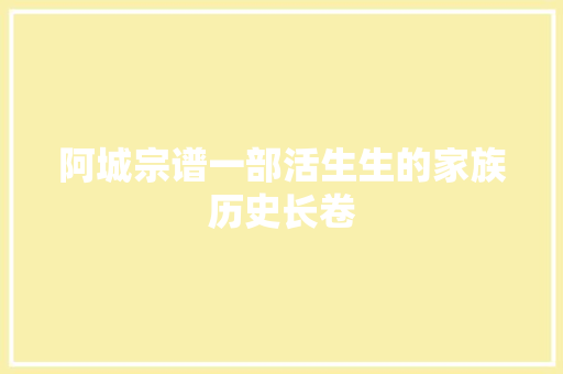 阿城宗谱一部活生生的家族历史长卷