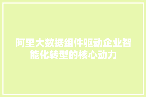 阿里大数据组件驱动企业智能化转型的核心动力  第1张