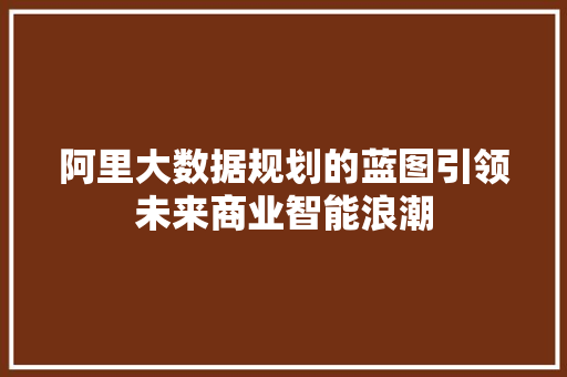 阿里大数据规划的蓝图引领未来商业智能浪潮  第1张