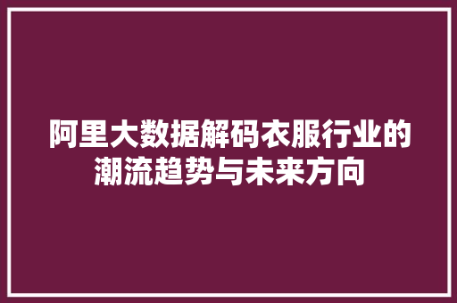 阿里大数据解码衣服行业的潮流趋势与未来方向  第1张