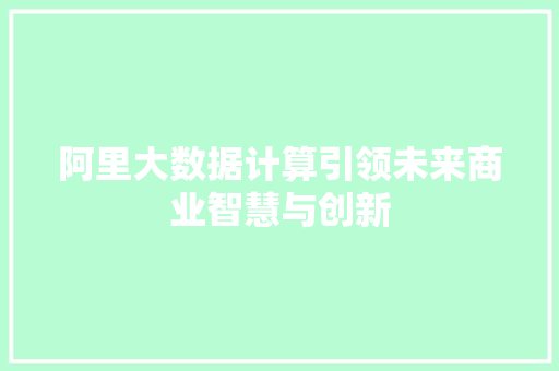 阿里大数据计算引领未来商业智慧与创新  第1张