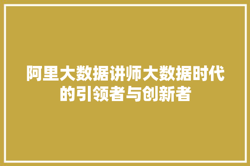 阿里大数据讲师大数据时代的引领者与创新者  第1张