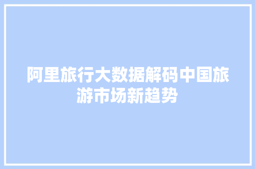 阿里旅行大数据解码中国旅游市场新趋势