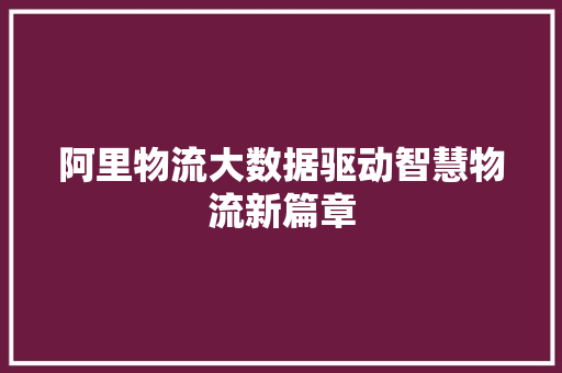 阿里物流大数据驱动智慧物流新篇章