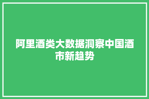 阿里酒类大数据洞察中国酒市新趋势  第1张