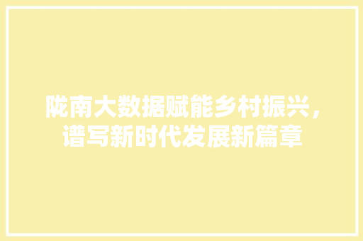 陇南大数据赋能乡村振兴，谱写新时代发展新篇章  第1张