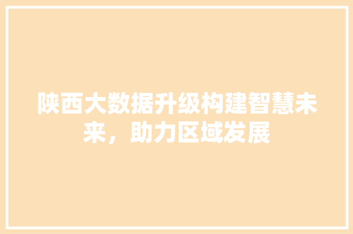 陕西大数据升级构建智慧未来，助力区域发展  第1张