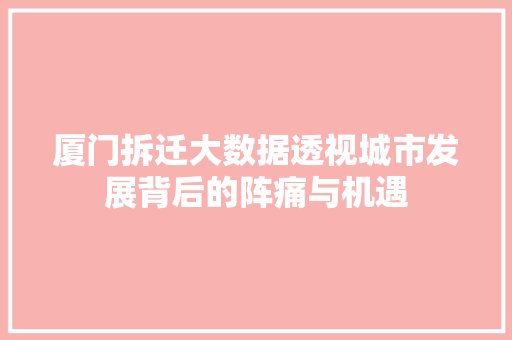 厦门拆迁大数据透视城市发展背后的阵痛与机遇