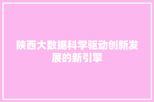 陕西大数据科学驱动创新发展的新引擎