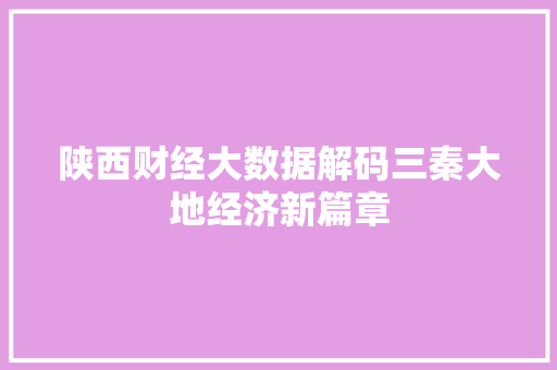 陕西财经大数据解码三秦大地经济新篇章