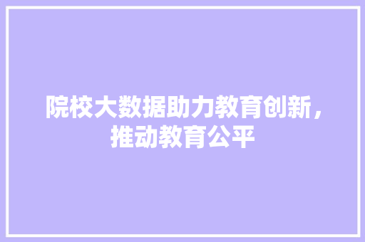 院校大数据助力教育创新，推动教育公平