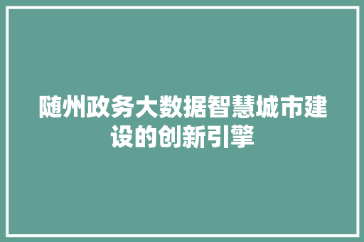 随州政务大数据智慧城市建设的创新引擎  第1张