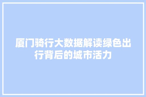 厦门骑行大数据解读绿色出行背后的城市活力