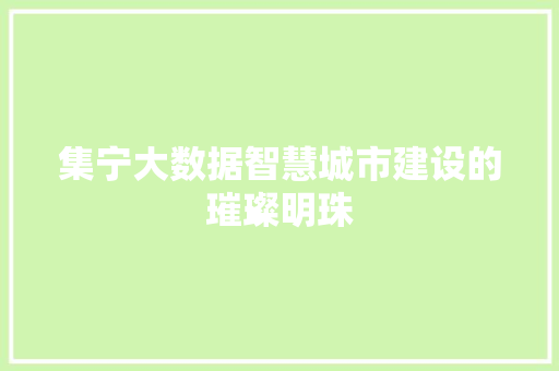 集宁大数据智慧城市建设的璀璨明珠