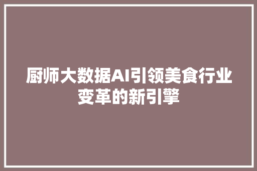 厨师大数据AI引领美食行业变革的新引擎