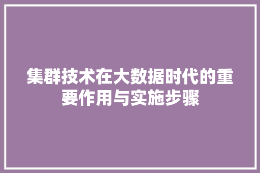集群技术在大数据时代的重要作用与实施步骤