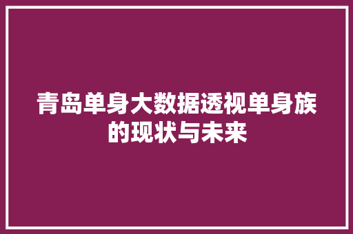 青岛单身大数据透视单身族的现状与未来