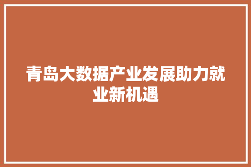 青岛大数据产业发展助力就业新机遇  第1张