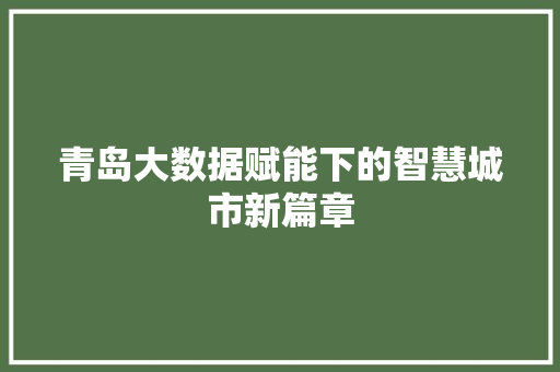 青岛大数据赋能下的智慧城市新篇章  第1张