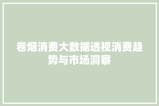 卷烟消费大数据透视消费趋势与市场洞察