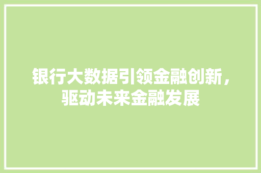 银行大数据引领金融创新，驱动未来金融发展  第1张
