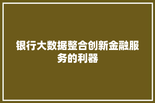 银行大数据整合创新金融服务的利器