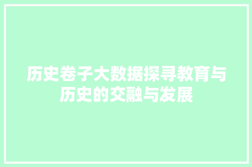 历史卷子大数据探寻教育与历史的交融与发展  第1张