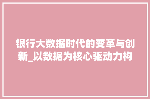 银行大数据时代的变革与创新_以数据为核心驱动力构建未来金融生态  第1张
