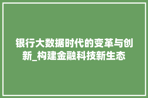 银行大数据时代的变革与创新_构建金融科技新生态  第1张