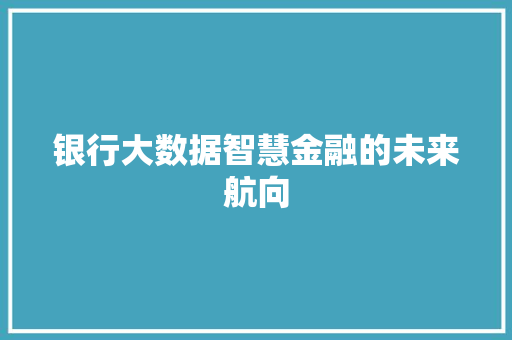 银行大数据智慧金融的未来航向  第1张