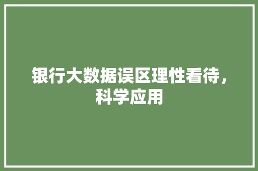 银行大数据误区理性看待，科学应用