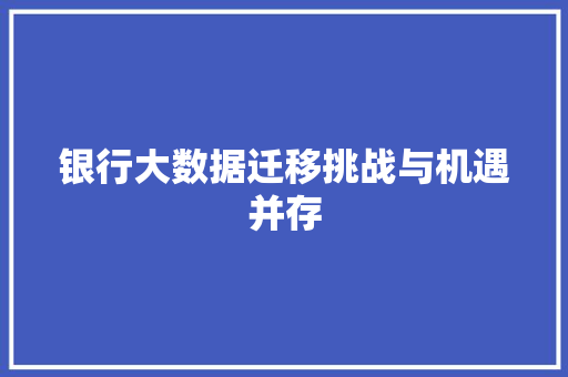 银行大数据迁移挑战与机遇并存
