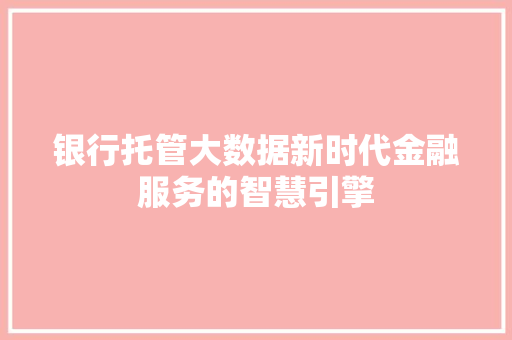 银行托管大数据新时代金融服务的智慧引擎  第1张