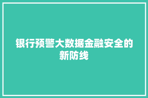 银行预警大数据金融安全的新防线