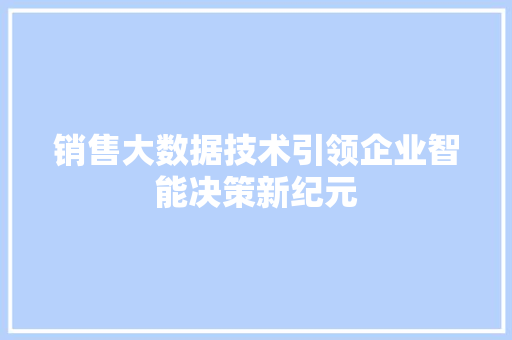 销售大数据技术引领企业智能决策新纪元  第1张