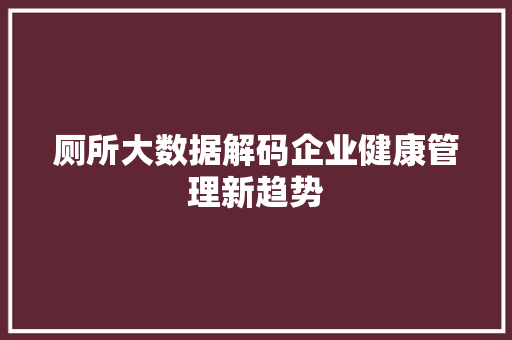 厕所大数据解码企业健康管理新趋势  第1张