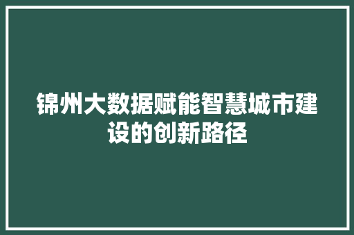 锦州大数据赋能智慧城市建设的创新路径  第1张