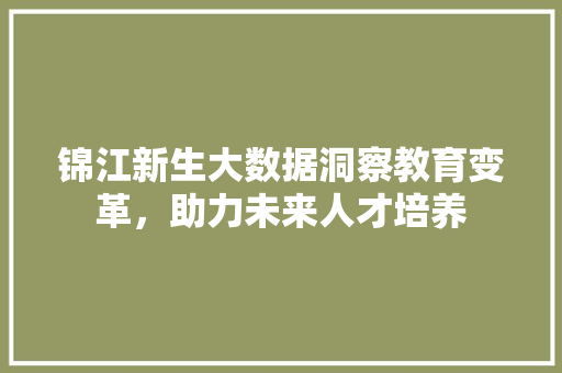 锦江新生大数据洞察教育变革，助力未来人才培养  第1张