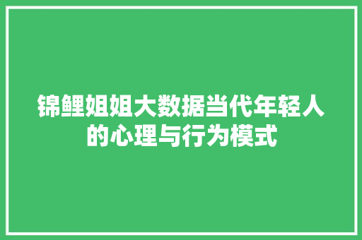 锦鲤姐姐大数据当代年轻人的心理与行为模式