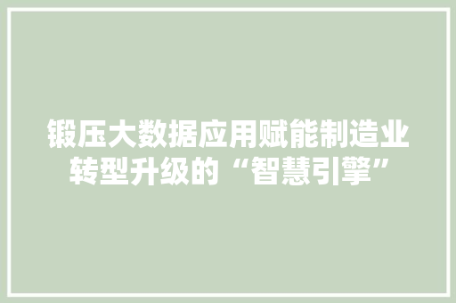 锻压大数据应用赋能制造业转型升级的“智慧引擎”  第1张