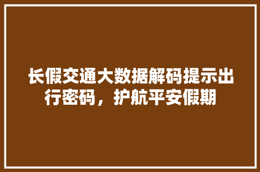 长假交通大数据解码提示出行密码，护航平安假期